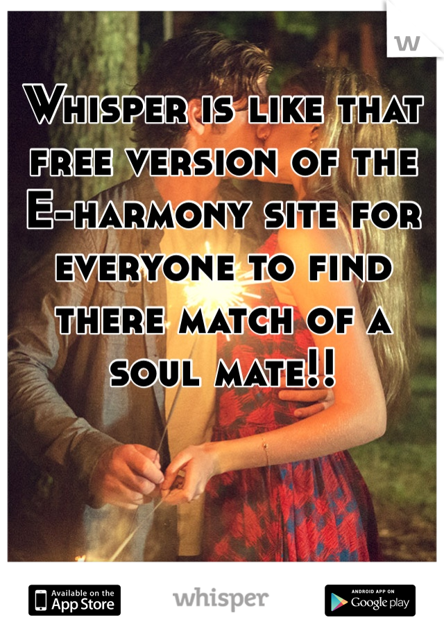 Whisper is like that free version of the E-harmony site for everyone to find there match of a soul mate!!