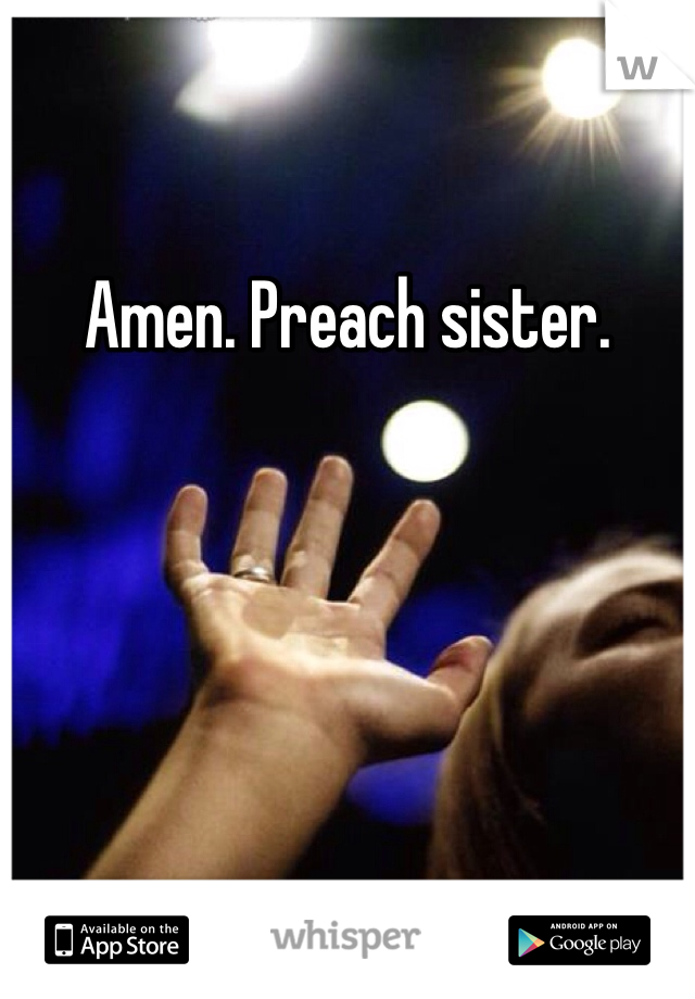 Amen. Preach sister.