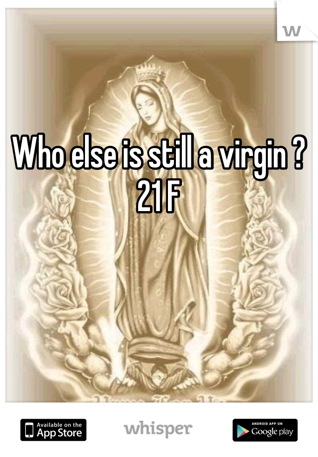 Who else is still a virgin ? 21 F 