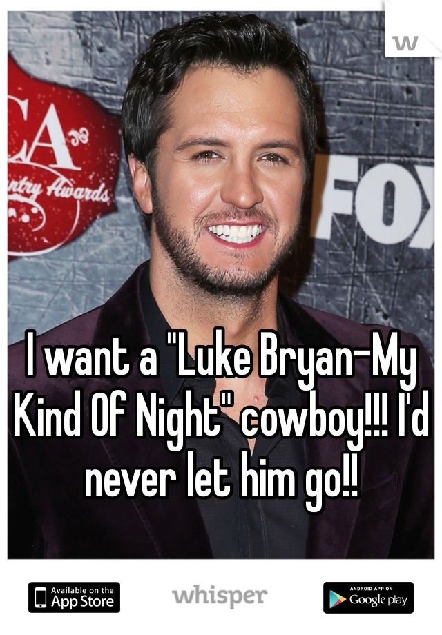 I want a "Luke Bryan-My Kind Of Night" cowboy!!! I'd never let him go!!