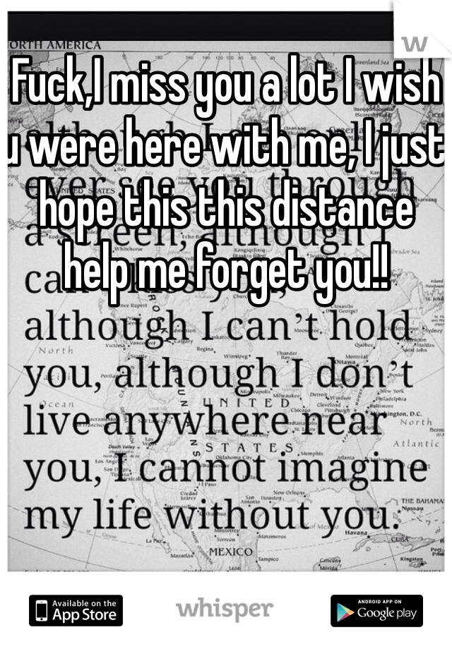 Fuck,I miss you a lot I wish u were here with me, I just hope this this distance  help me forget you!!