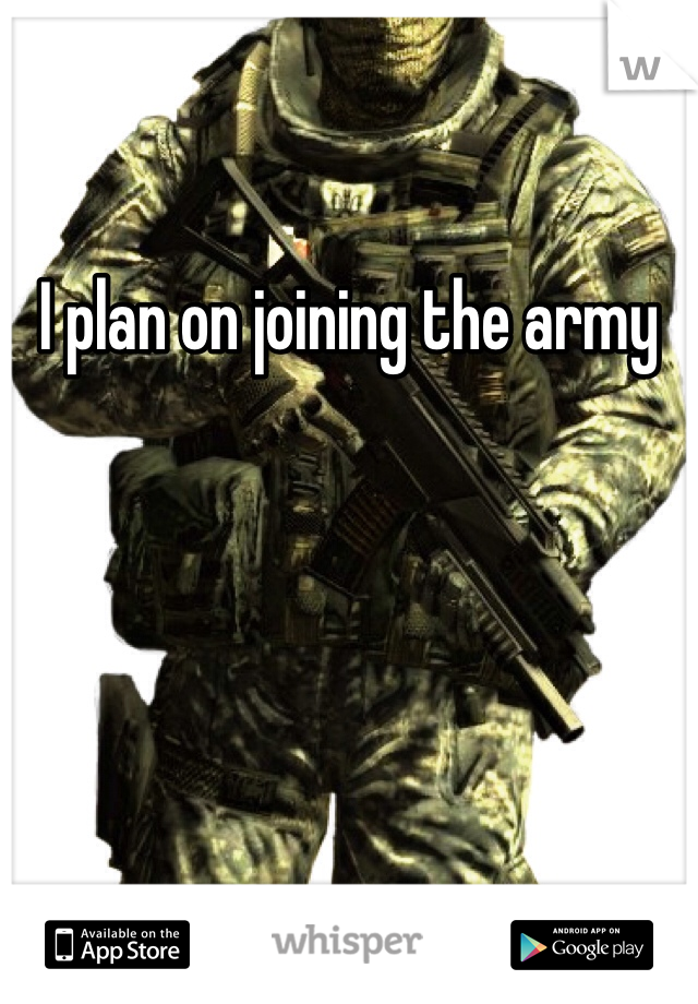 I plan on joining the army