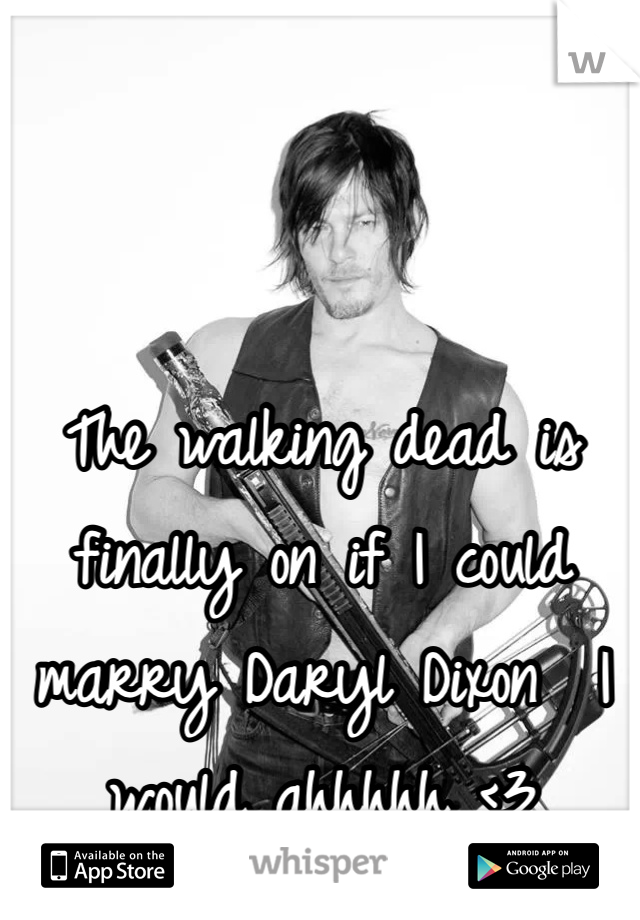 The walking dead is finally on if I could marry Daryl Dixon  I would ahhhhh <3