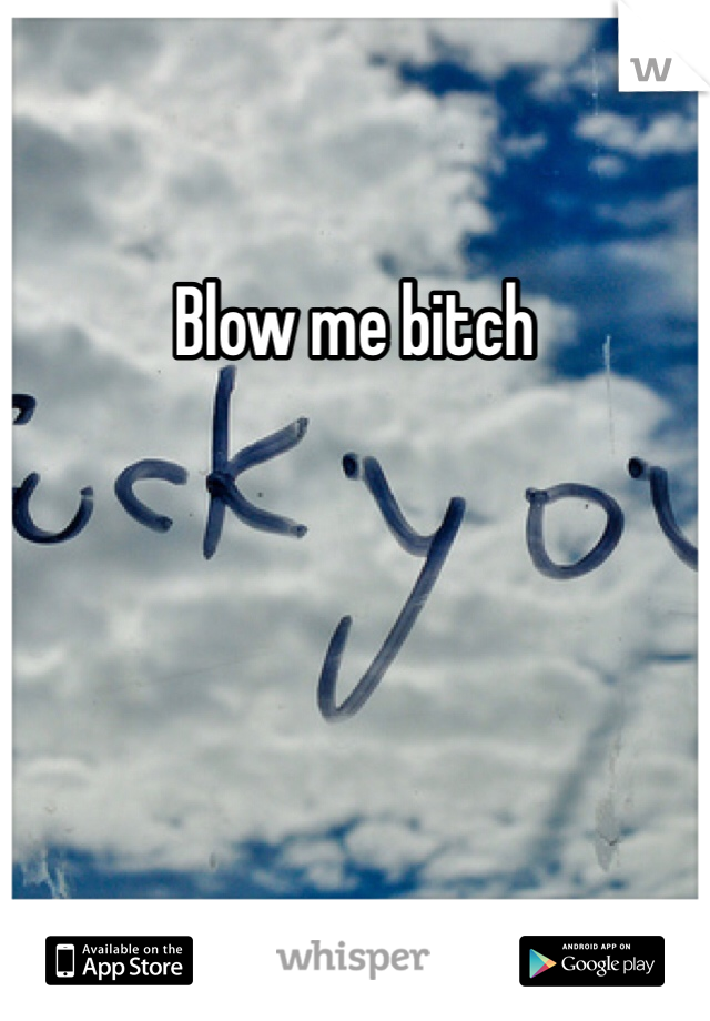 Blow me bitch 