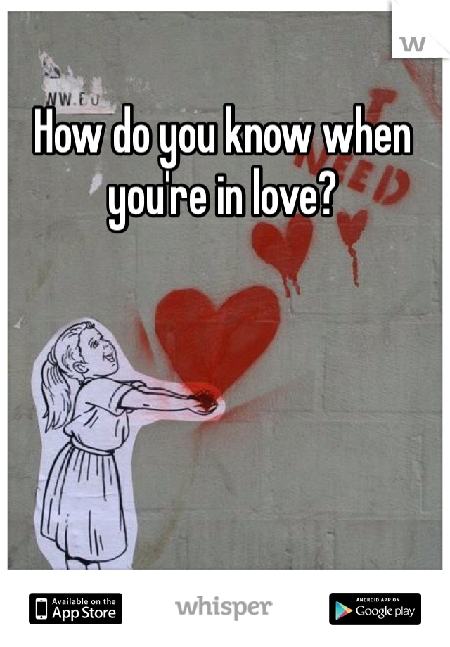 How do you know when you're in love? 
