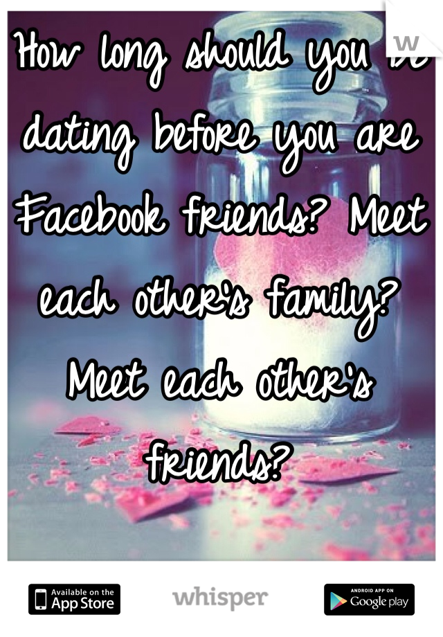 How long should you be dating before you are Facebook friends? Meet each other's family? Meet each other's friends?  