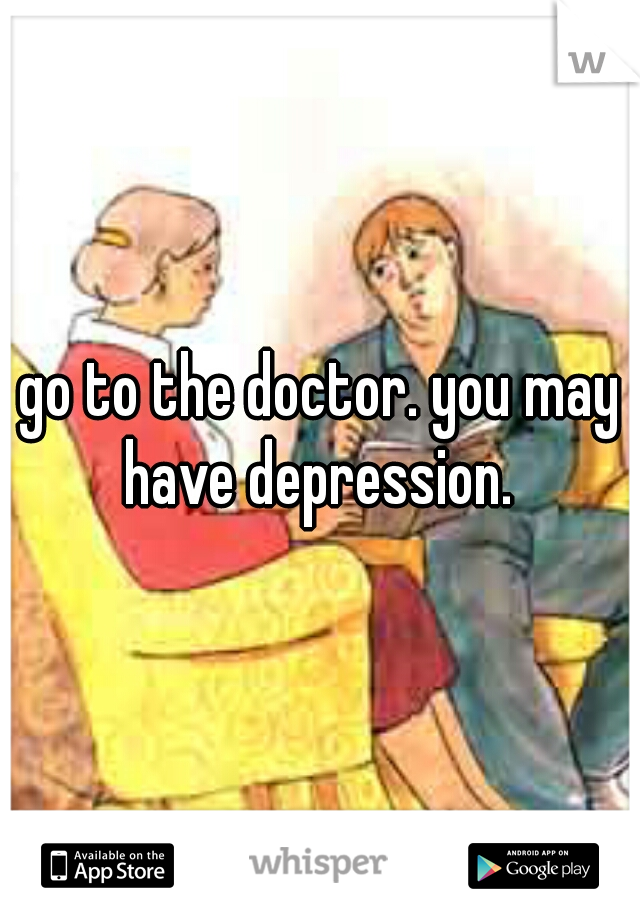 go to the doctor. you may have depression. 