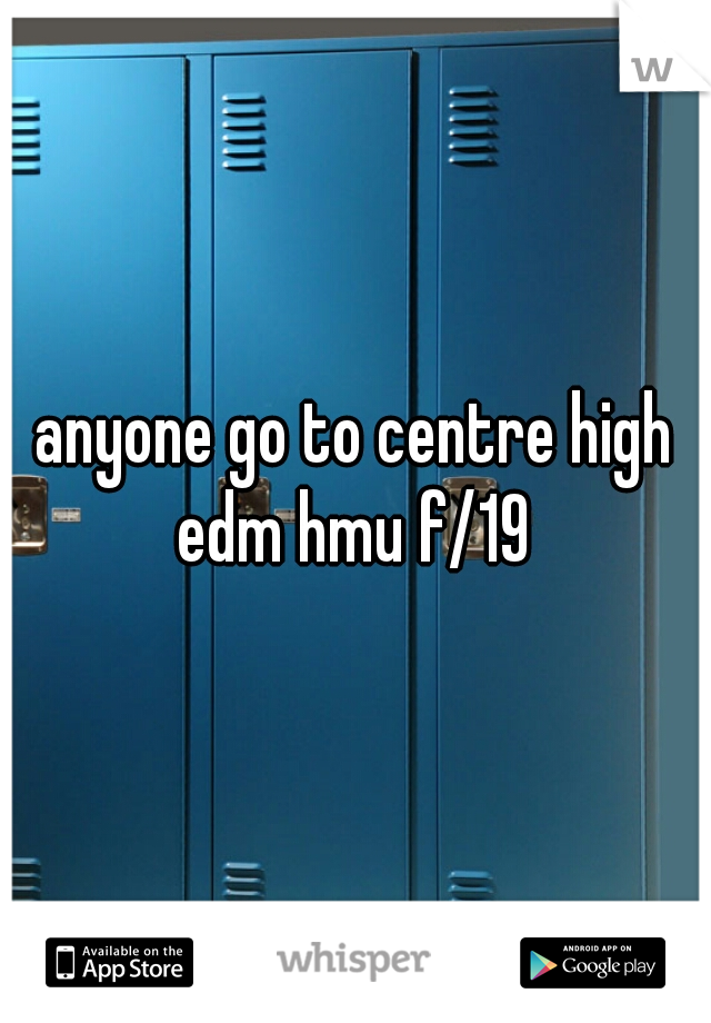anyone go to centre high edm hmu f/19 