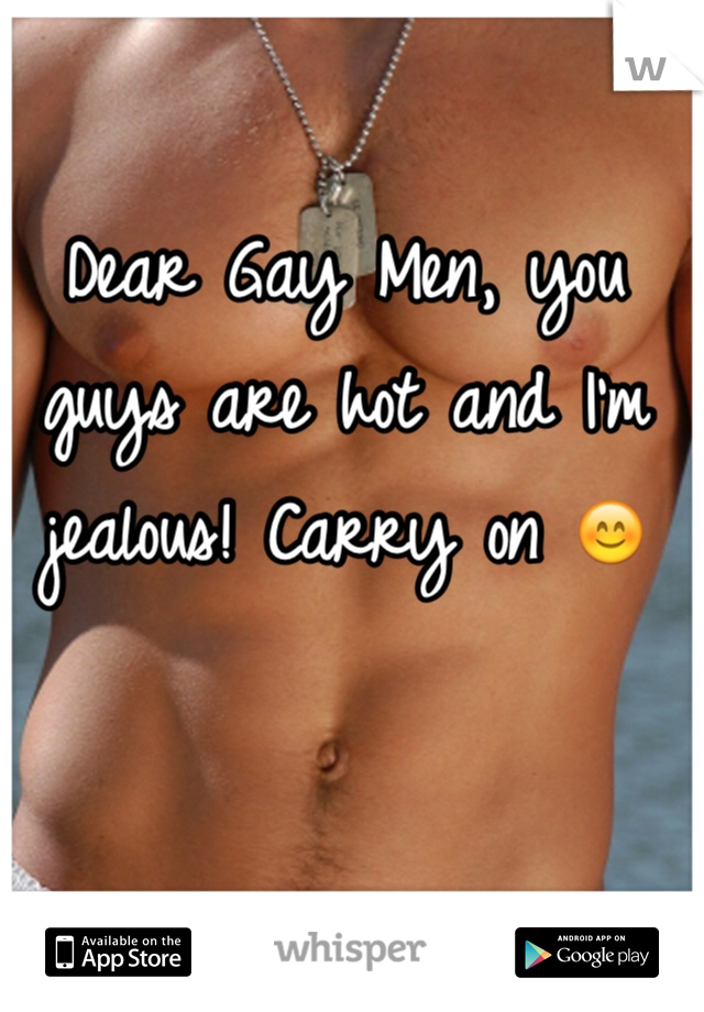 Dear Gay Men, you guys are hot and I'm jealous! Carry on 😊 