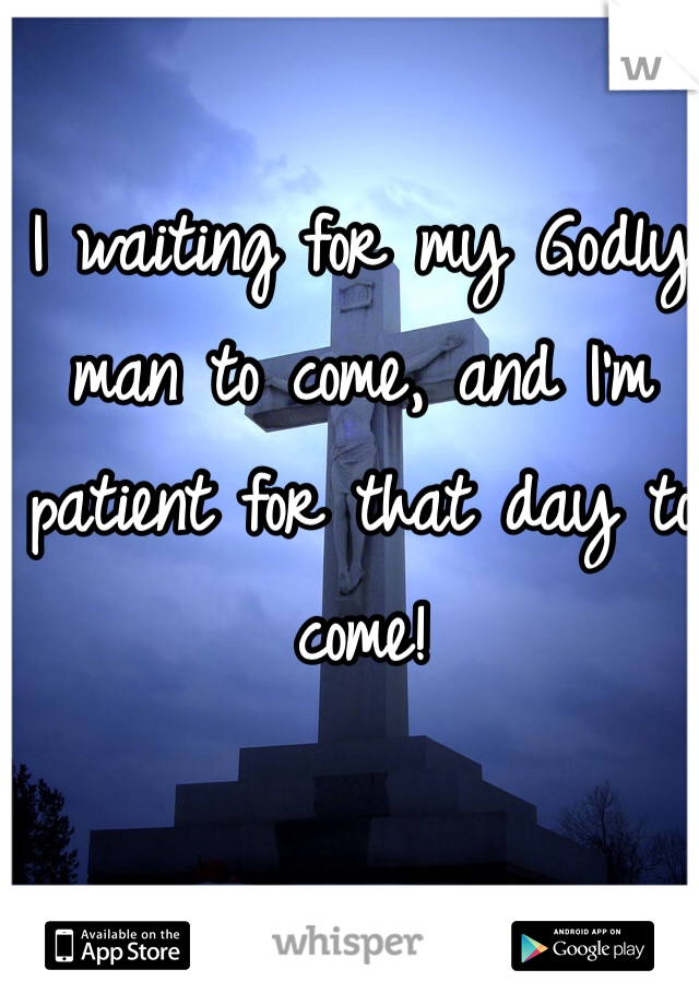 I waiting for my Godly man to come, and I'm patient for that day to come! 