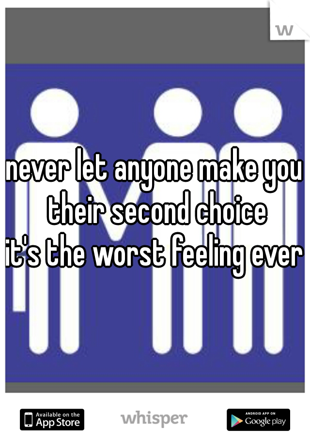 never let anyone make you their second choice
it's the worst feeling ever