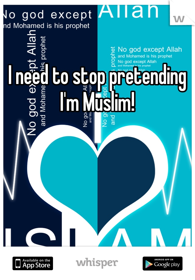 I need to stop pretending I'm Muslim!