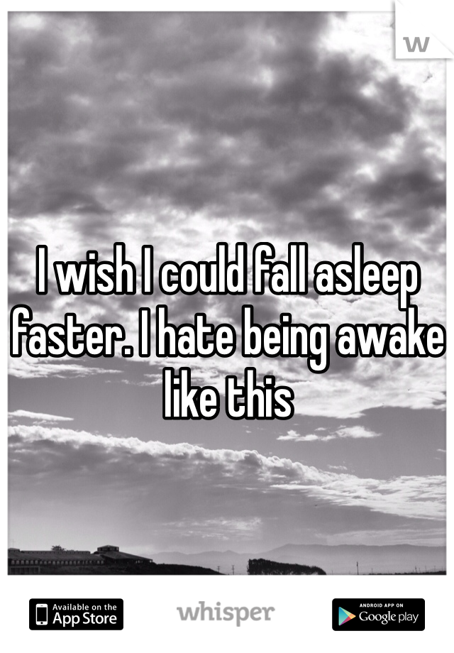 I wish I could fall asleep faster. I hate being awake like this