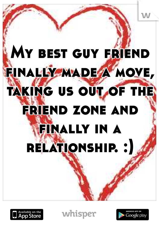 My best guy friend finally made a move, taking us out of the friend zone and finally in a relationship. :)