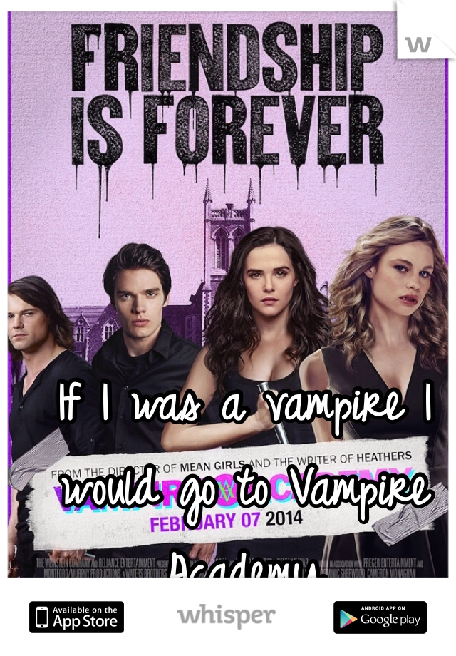 If I was a vampire I would go to Vampire Academy     