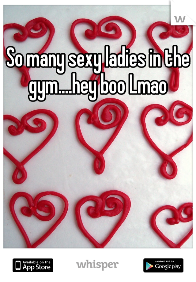 So many sexy ladies in the gym....hey boo Lmao