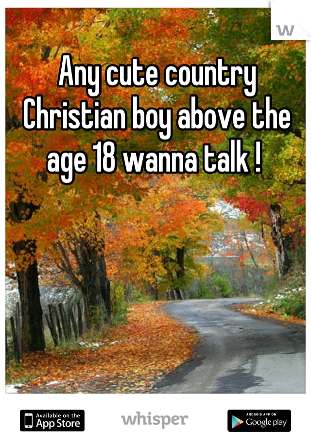 Any cute country Christian boy above the age 18 wanna talk ! 