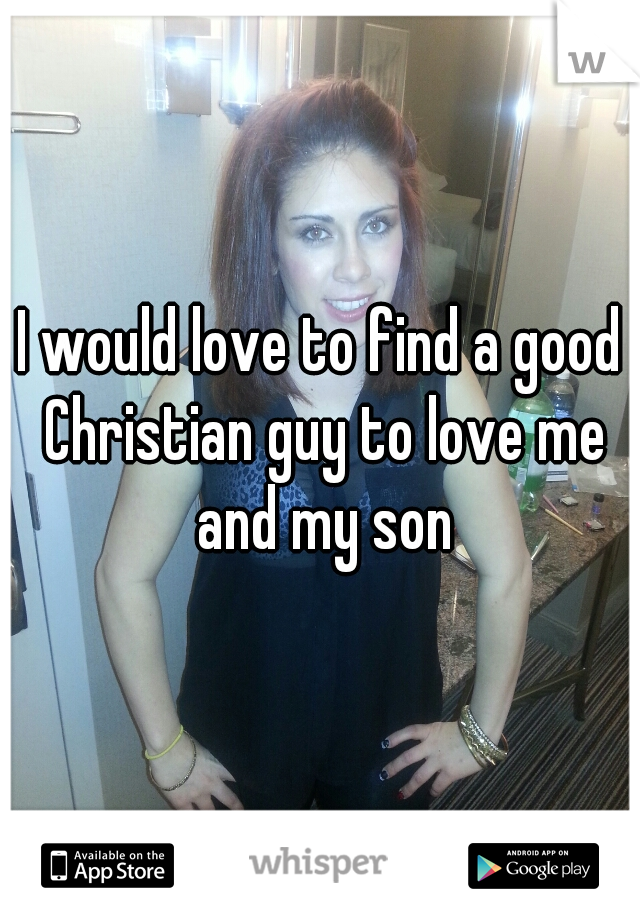 I would love to find a good Christian guy to love me and my son