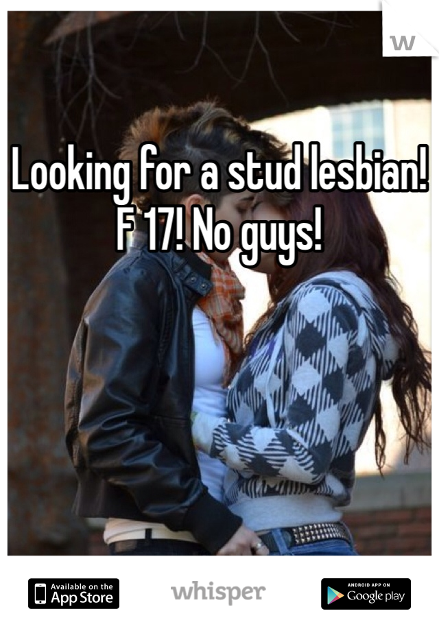 Looking for a stud lesbian! F 17! No guys!