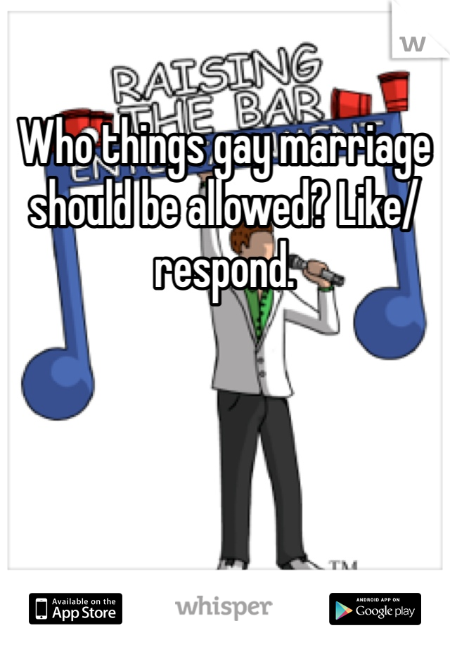 Who things gay marriage should be allowed? Like/respond. 