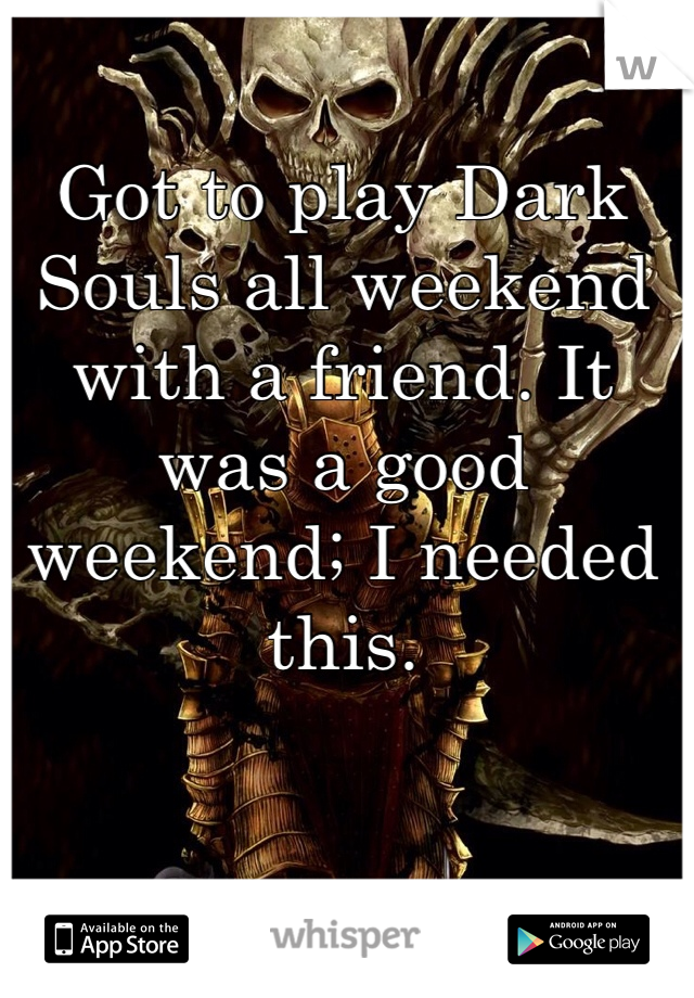 Got to play Dark Souls all weekend with a friend. It was a good weekend; I needed this.