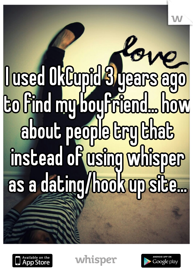 I used OkCupid 3 years ago to find my boyfriend... how about people try that instead of using whisper as a dating/hook up site...