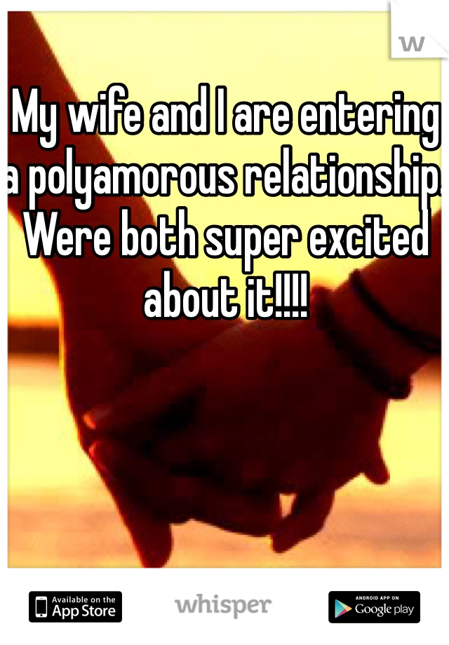 My wife and I are entering a polyamorous relationship. Were both super excited about it!!!!