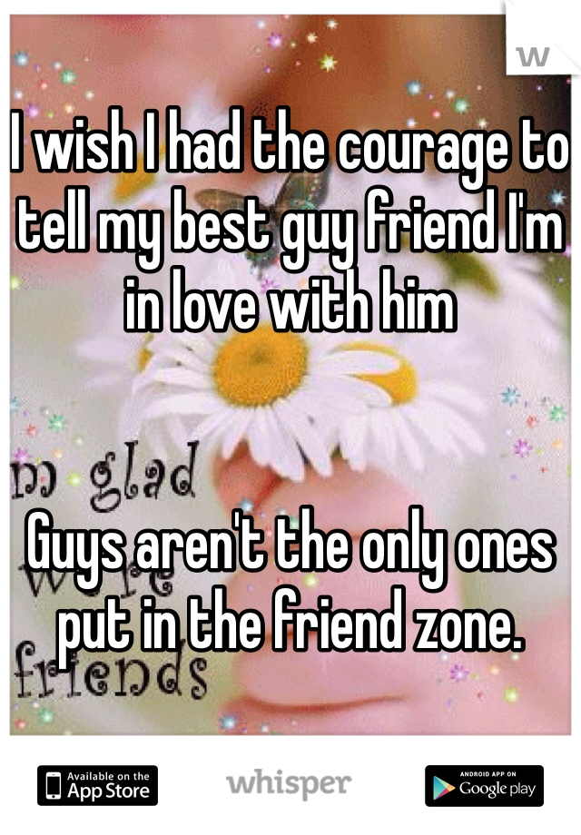 
I wish I had the courage to tell my best guy friend I'm in love with him 


Guys aren't the only ones put in the friend zone. 