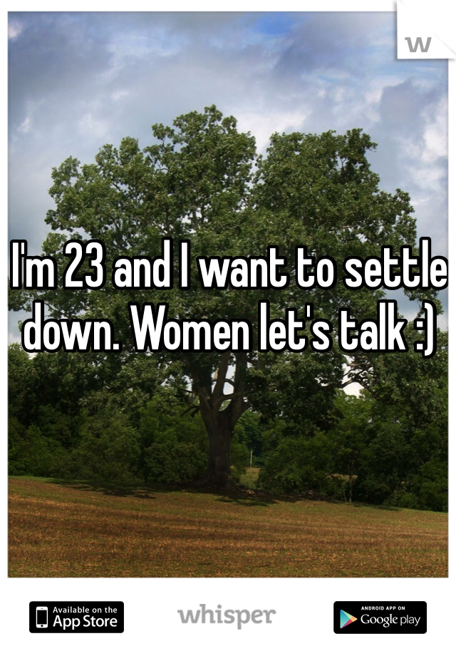 I'm 23 and I want to settle down. Women let's talk :) 