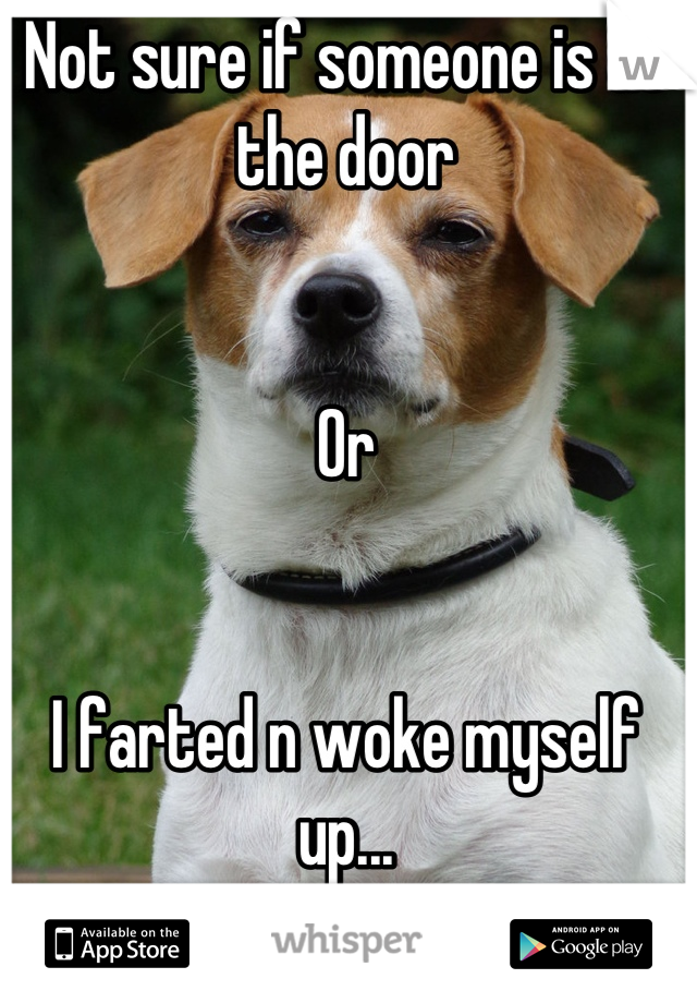 Not sure if someone is at the door


Or


I farted n woke myself up...