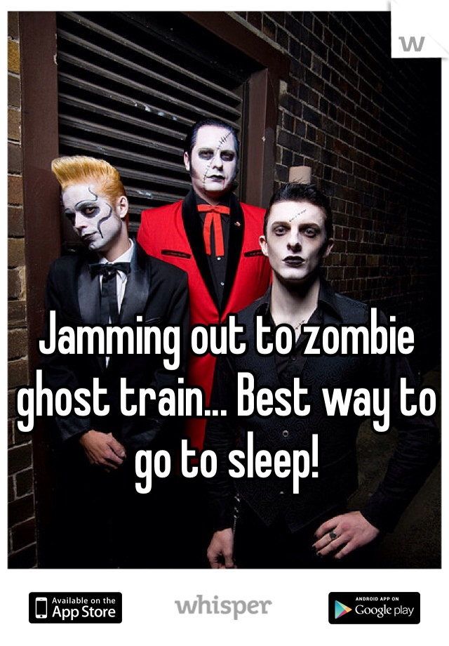 Jamming out to zombie ghost train... Best way to go to sleep! 