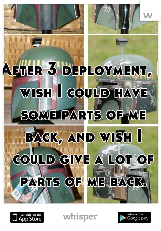 After 3 deployment, I wish I could have some parts of me back, and wish I could give a lot of parts of me back.