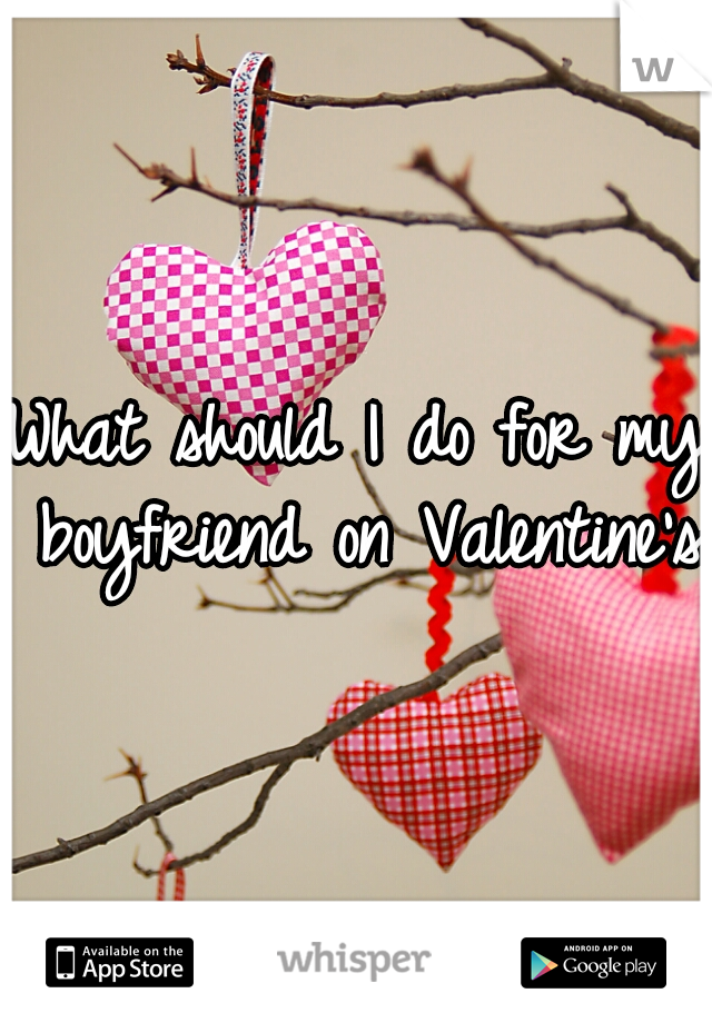 What should I do for my boyfriend on Valentine's?