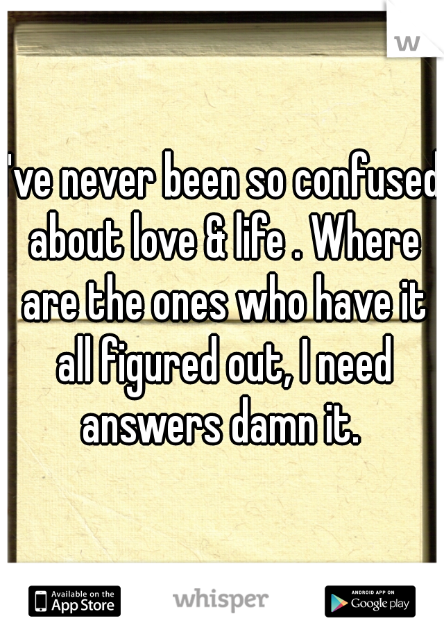 I've never been so confused about love & life . Where are the ones who have it all figured out, I need answers damn it. 