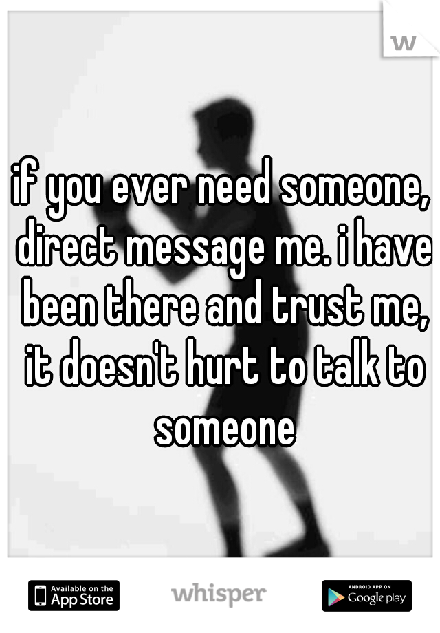 if you ever need someone, direct message me. i have been there and trust me, it doesn't hurt to talk to someone
   