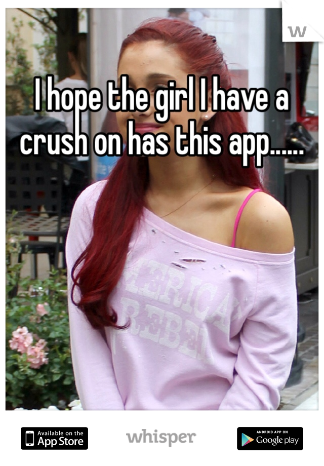 I hope the girl I have a crush on has this app......