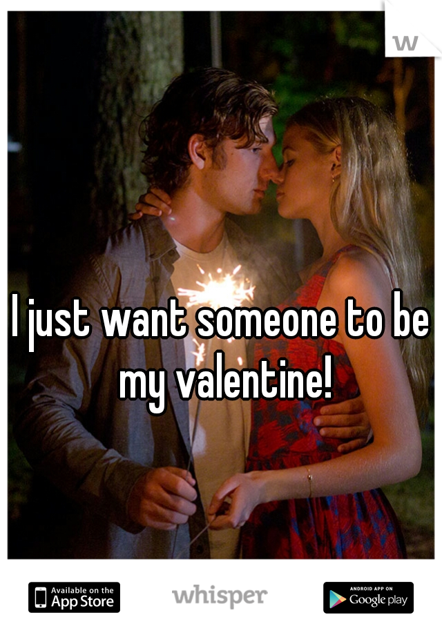 I just want someone to be my valentine!