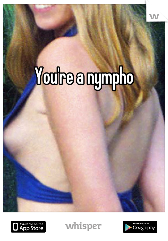 You're a nympho