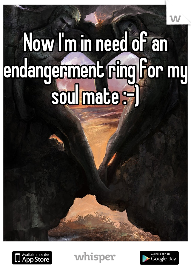 Now I'm in need of an endangerment ring for my soul mate :-)