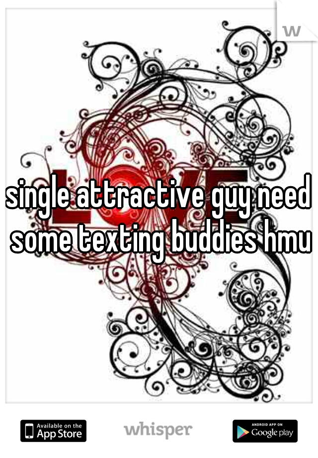 single attractive guy need some texting buddies hmu