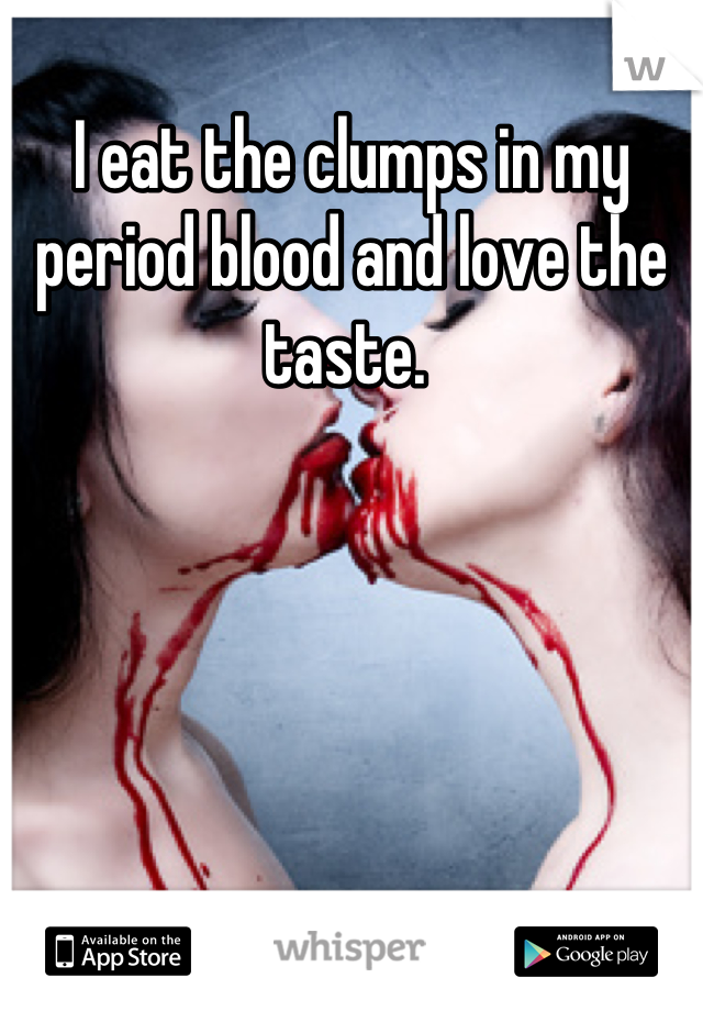 I eat the clumps in my period blood and love the taste. 