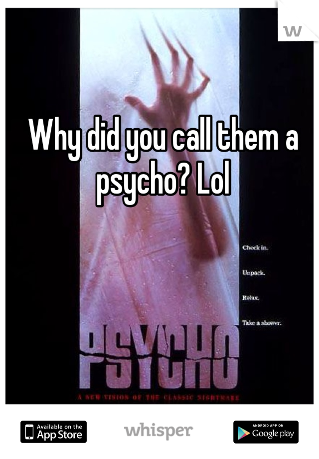 Why did you call them a psycho? Lol