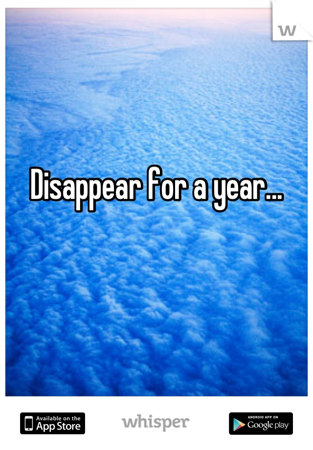 Disappear for a year...
