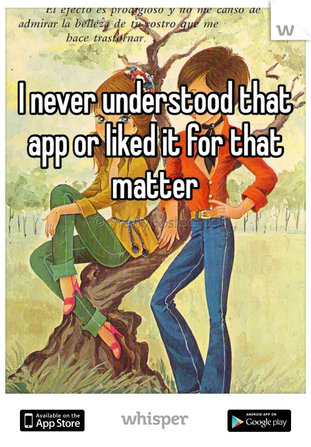 I never understood that app or liked it for that matter