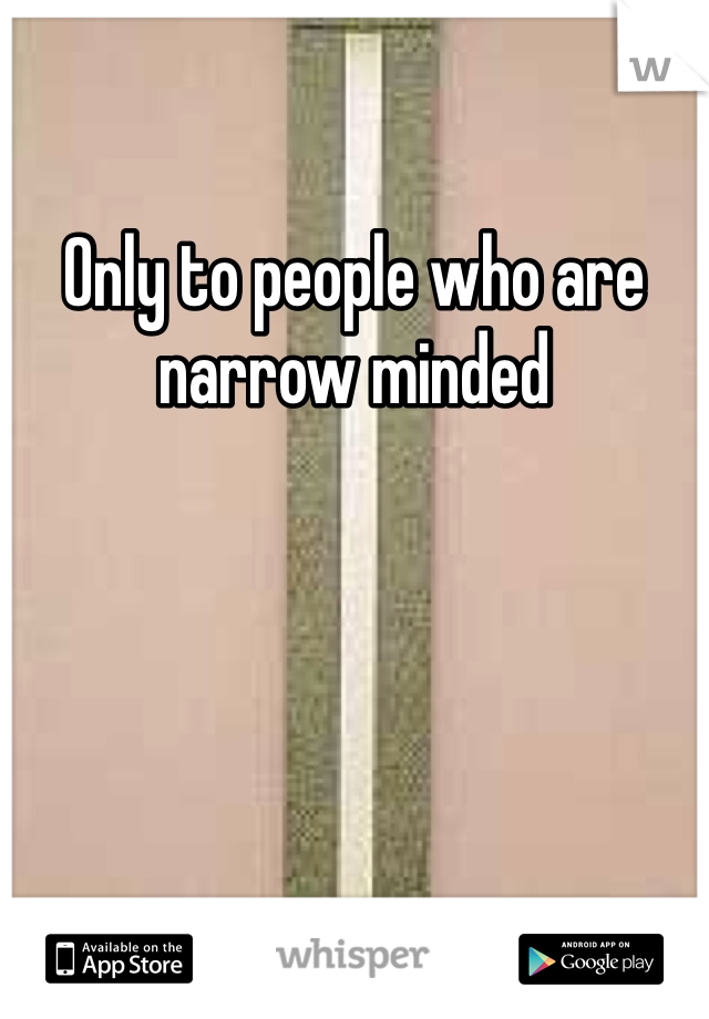 Only to people who are narrow minded 
