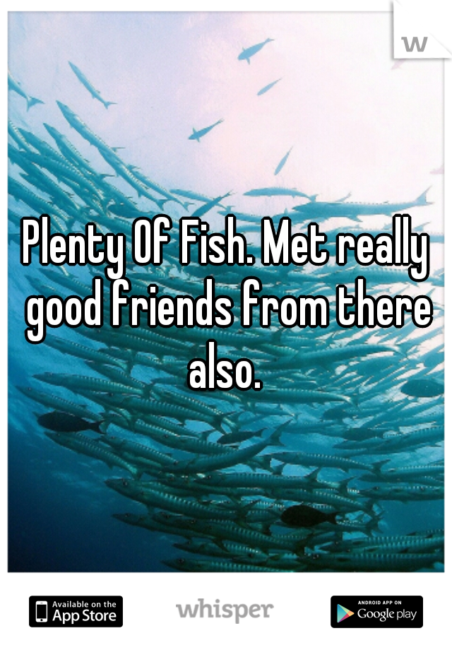 Plenty Of Fish. Met really good friends from there also. 