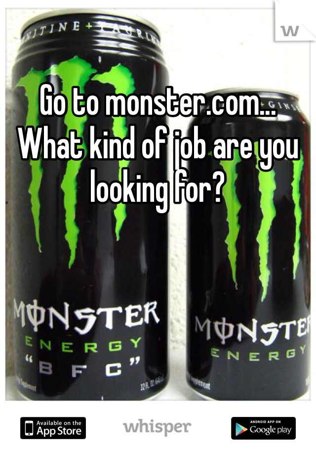 Go to monster.com... What kind of job are you looking for?