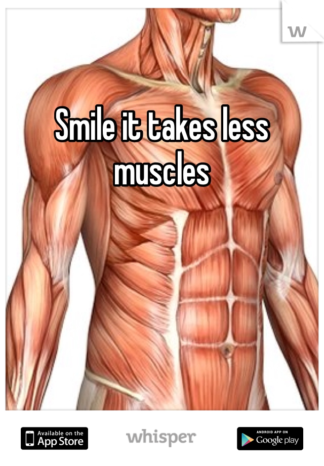 Smile it takes less muscles 