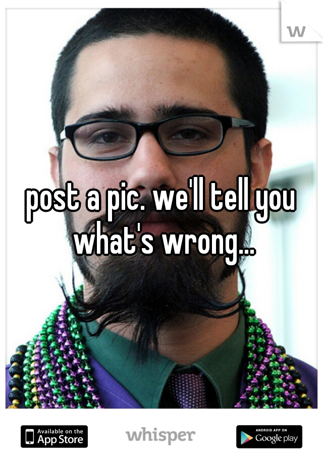 post a pic. we'll tell you what's wrong...