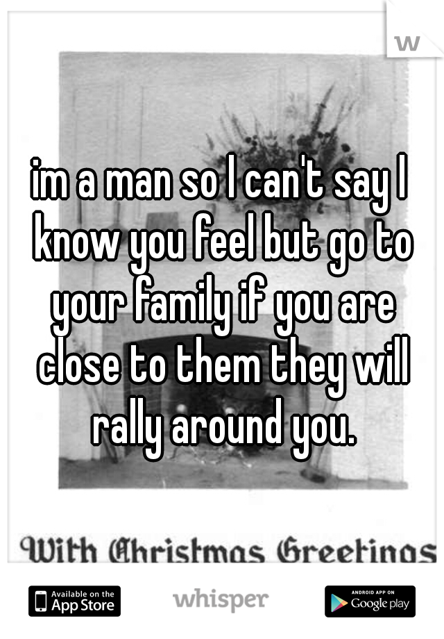im a man so I can't say I know you feel but go to your family if you are close to them they will rally around you.
 